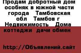 Продам добротный дом особняк в южной части города - Тамбовская обл., Тамбов г. Недвижимость » Дома, коттеджи, дачи обмен   